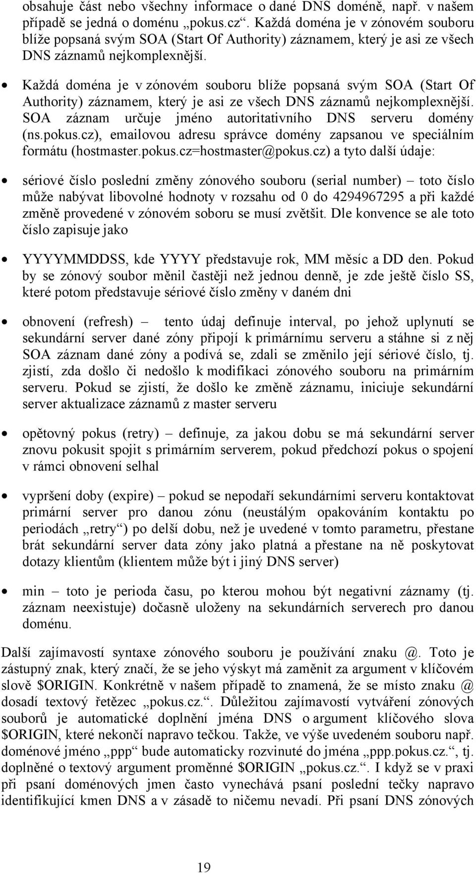 SOA záznam určuje jméno autoritativního DNS serveru domény (ns.pokus.cz), emailovou adresu správce domény zapsanou ve speciálním formátu (hostmaster.pokus.cz=hostmaster@pokus.