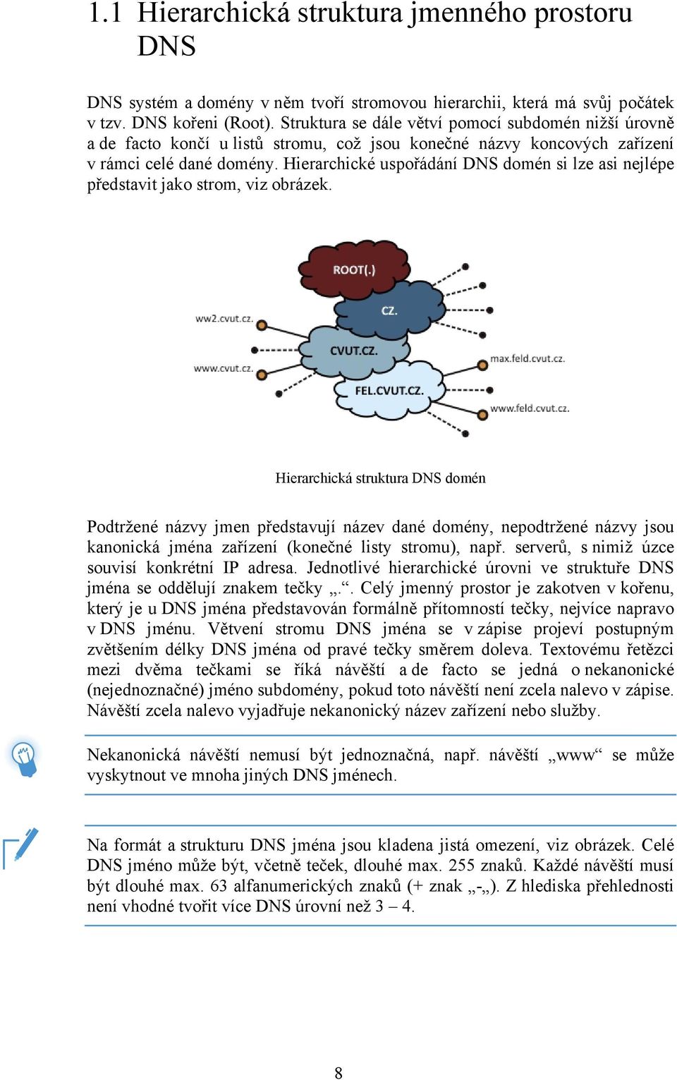 Hierarchické uspořádání DNS domén si lze asi nejlépe představit jako strom, viz obrázek.