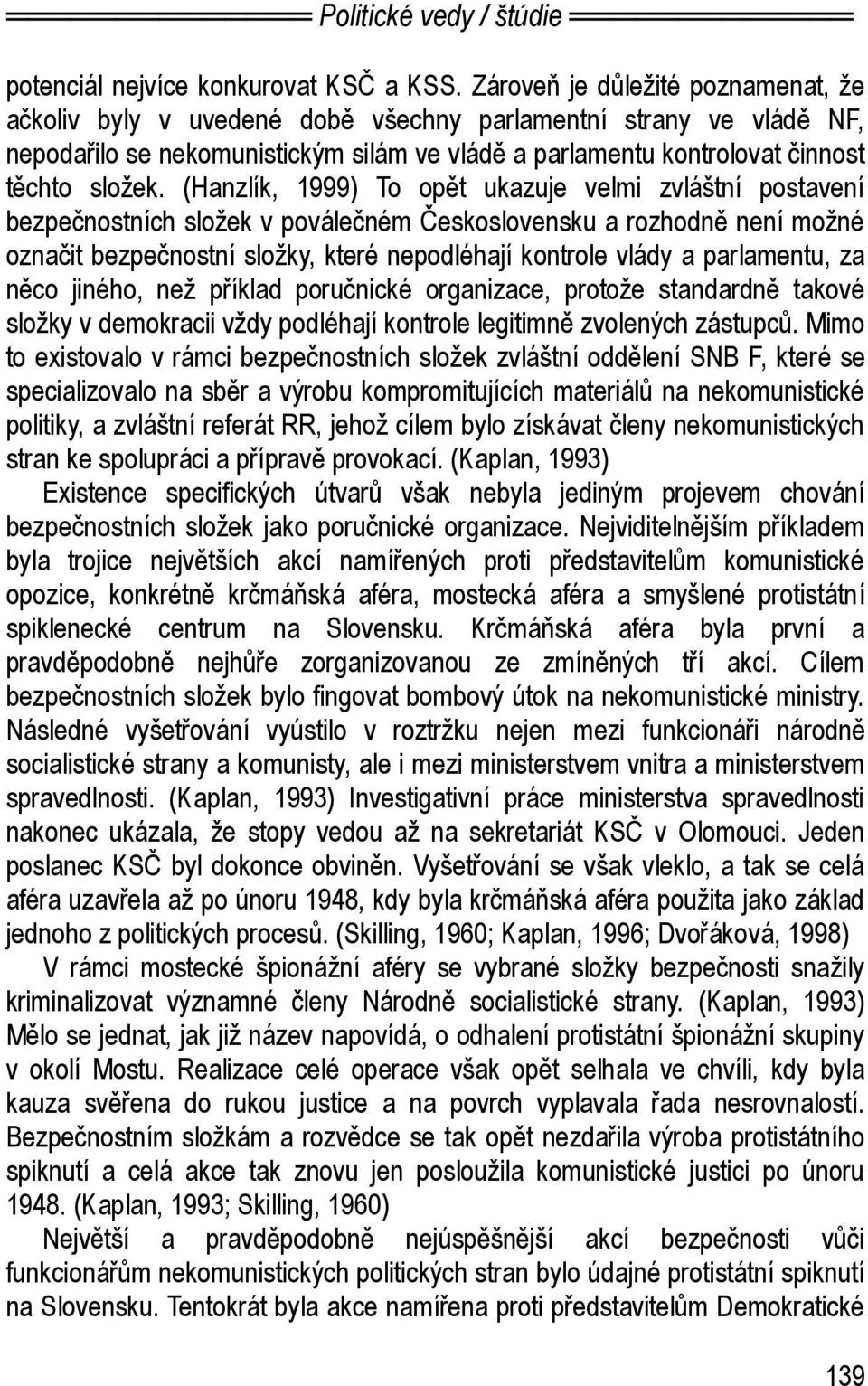 (Hanzlík, 1999) To opět ukazuje velmi zvláštní postavení bezpečnostních složek v poválečném Československu a rozhodně není možné označit bezpečnostní složky, které nepodléhají kontrole vlády a
