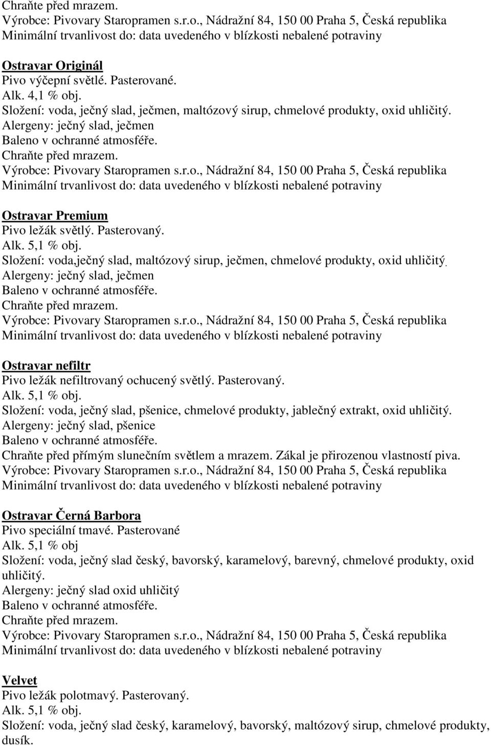 Složení: voda, ječný slad, pšenice, chmelové produkty, jablečný extrakt, oxid uhličitý., pšenice Zákal je přirozenou vlastností piva. Ostravar Černá Barbora Pivo speciální tmavé. Pasterované Alk.