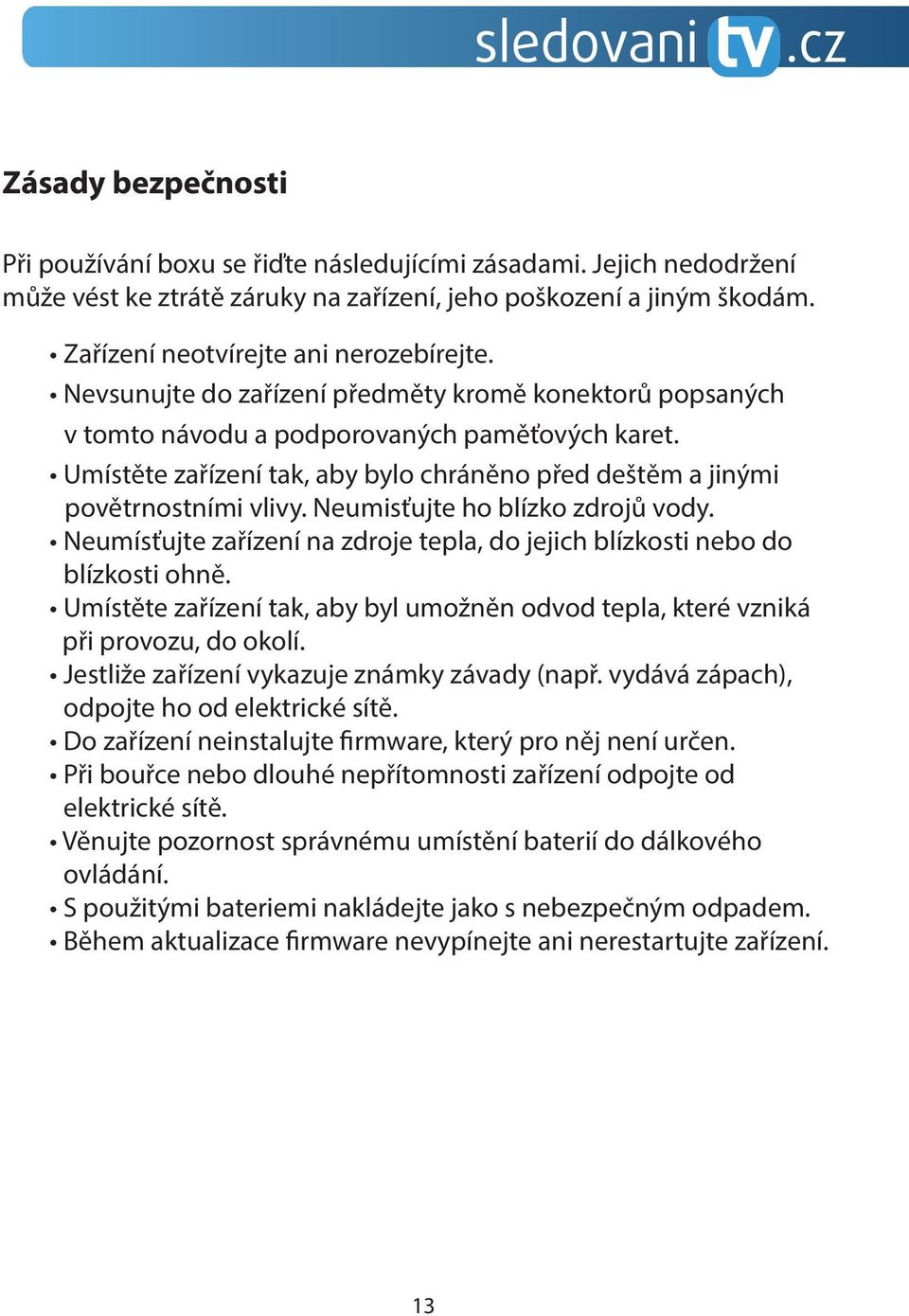 Neumisťujte ho blízko zdrojů vody. Neumísťujte zařízení na zdroje tepla, do jejich blízkosti nebo do blízkosti ohně.