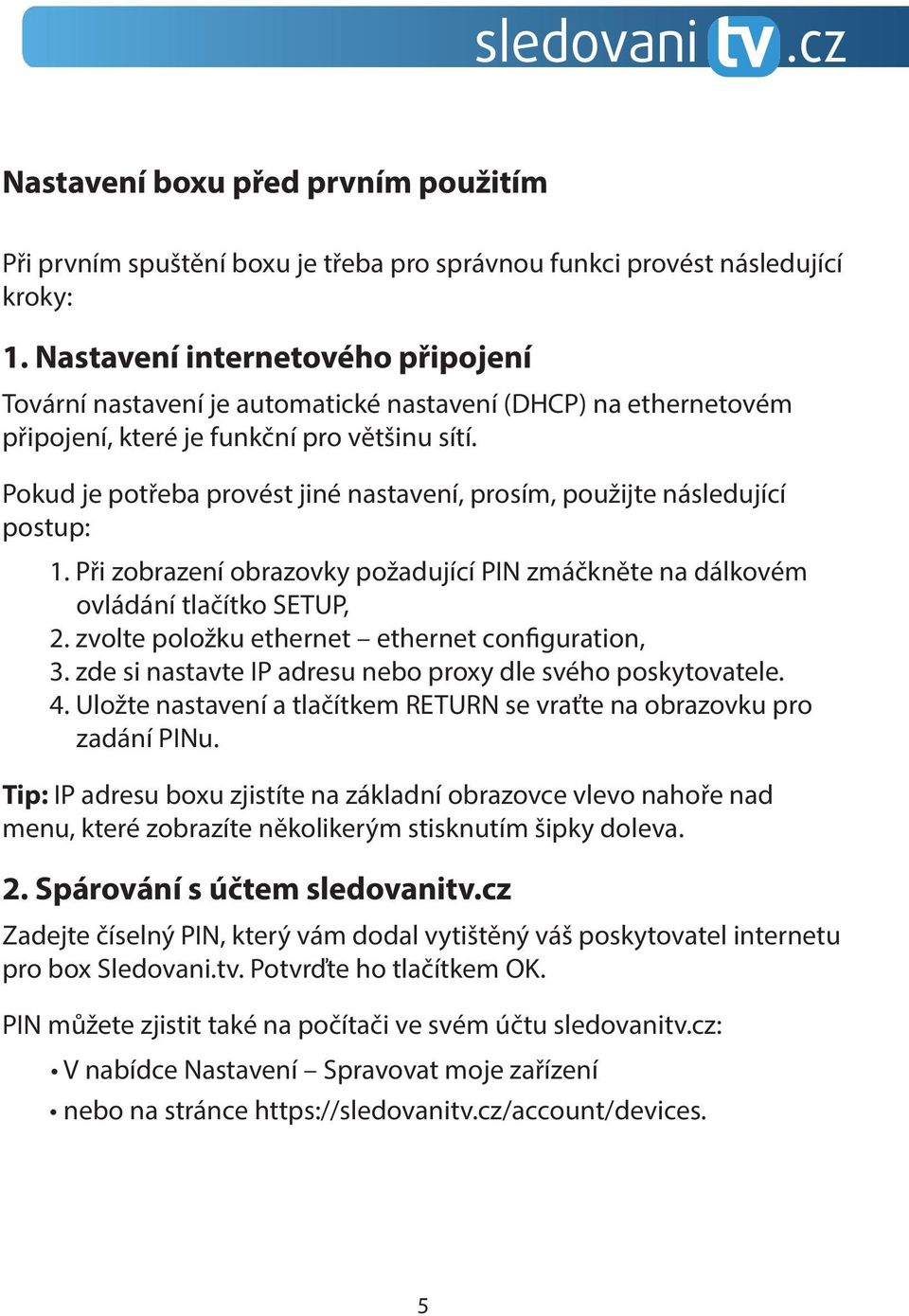 Pokud je potřeba provést jiné nastavení, prosím, použijte následující postup: 1. Při zobrazení obrazovky požadující PIN zmáčkněte na dálkovém ovládání tlačítko SETUP, 2.