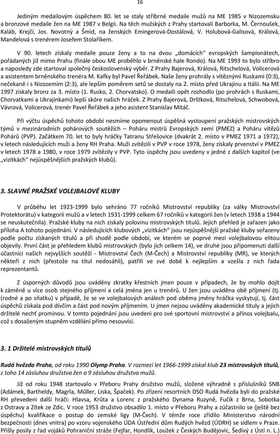 letech získaly medaile pouze ženy a to na dvou domácích evropských šampionátech, pořádaných již mimo Prahu (finále obou ME proběhlo v brněnské hale Rondo).