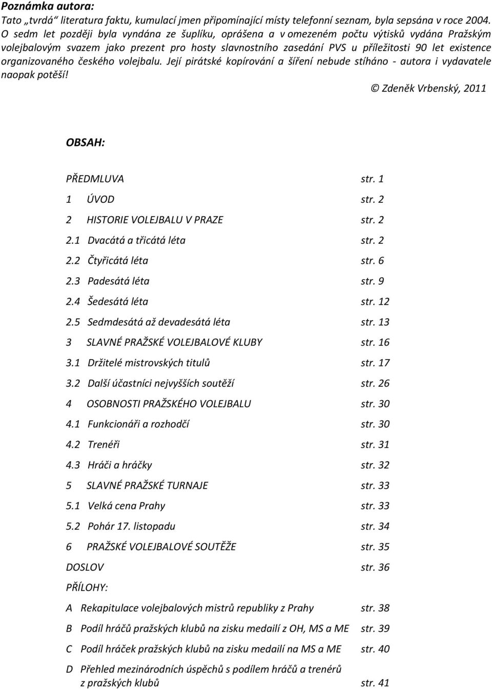 organizovaného českého volejbalu. Její pirátské kopírování a šíření nebude stíháno autora i vydavatele naopak potěší! Zdeněk Vrbenský, 2011 OBSAH: PŘEDMLUVA str. 1 1 ÚVOD str.