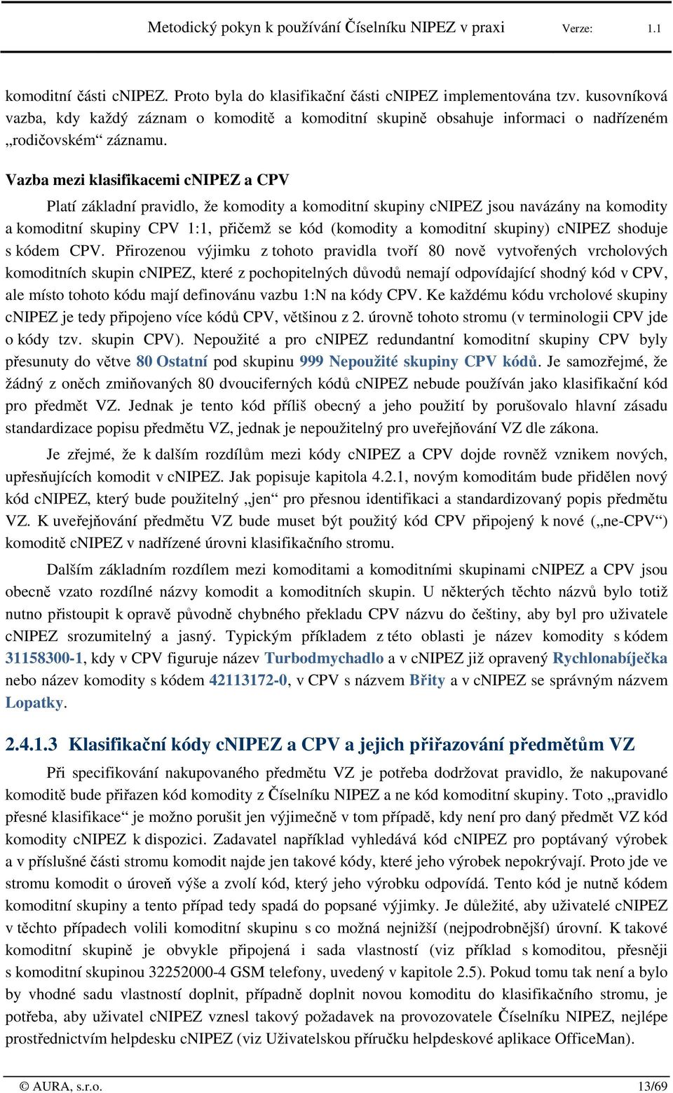 Vazba mezi klasifikacemi cnipez a CPV Platí základní pravidl, že kmdity a kmditní skupiny cnipez jsu navázány na kmdity a kmditní skupiny CPV 1:1, přičemž se kód (kmdity a kmditní skupiny) cnipez