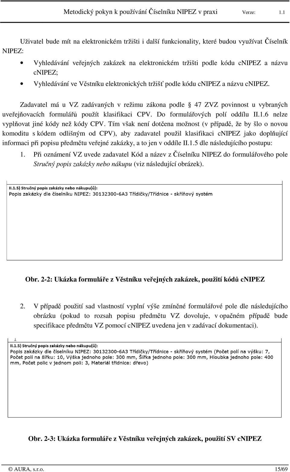 Vyhledávání ve Věstníku elektrnických tržišť pdle kódu cnipez a názvu cnipez. Zadavatel má u VZ zadávaných v režimu zákna pdle 47 ZVZ pvinnst u vybraných uveřejňvacích frmulářů pužít klasifikaci CPV.