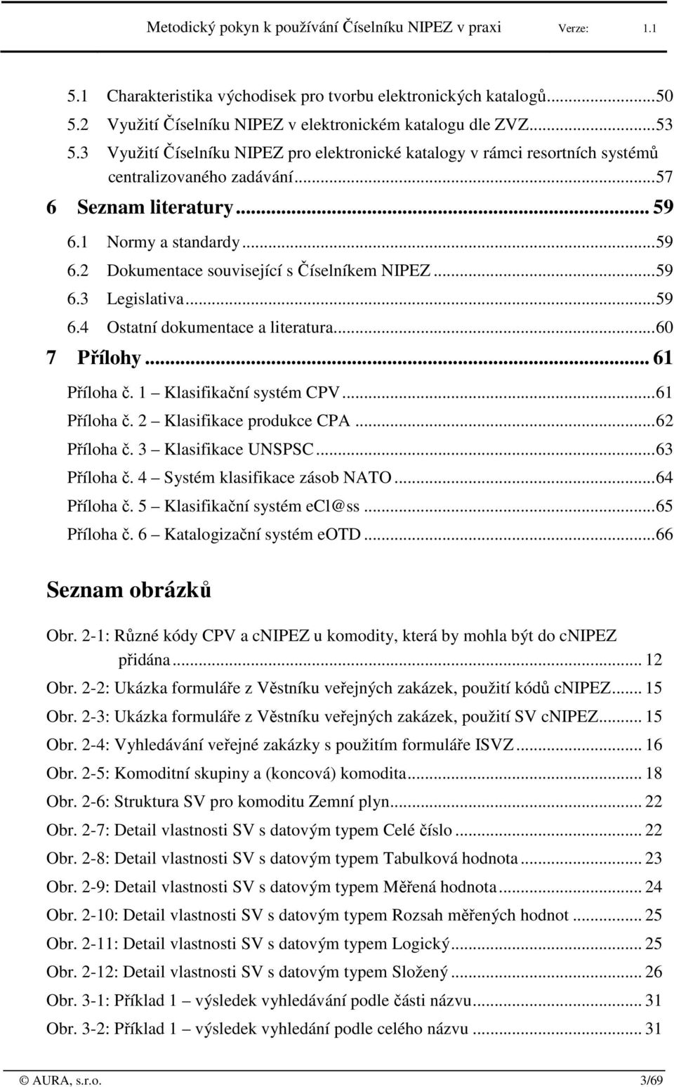 .. 59 6.3 Legislativa... 59 6.4 Ostatní dkumentace a literatura... 60 7 Přílhy... 61 Přílha č. 1 Klasifikační systém CPV... 61 Přílha č. 2 Klasifikace prdukce CPA... 62 Přílha č. 3 Klasifikace UNSPSC.