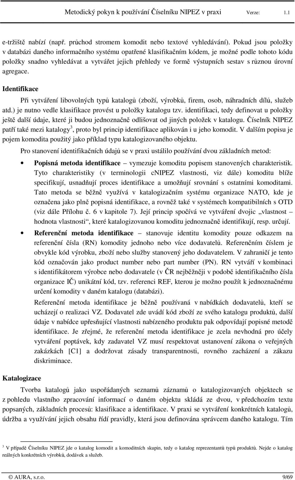 agregace. Identifikace Při vytváření libvlných typů katalgů (zbží, výrbků, firem, sb, náhradních dílů, služeb atd.) je nutn vedle klasifikace prvést u plžky katalgu tzv.