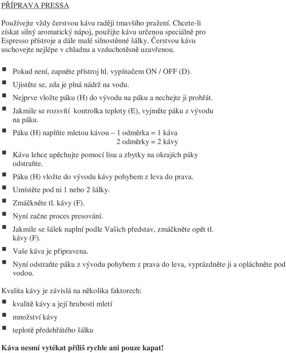 Nejprve vložte páku (H) do vývodu na páku a nechejte ji prohřát. Jakmile se rozsvítí kontrolka teploty (E), vyjměte páku z vývodu na páku.