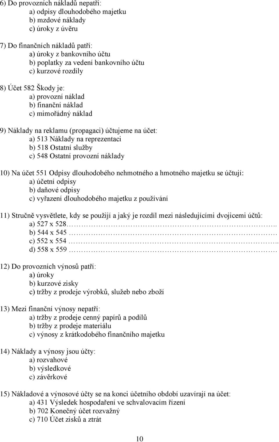 služby c) 548 Ostatní provozní náklady 10) Na účet 551 Odpisy dlouhodobého nehmotného a hmotného majetku se účtují: a) účetní odpisy b) daňové odpisy c) vyřazení dlouhodobého majetku z používání 11)