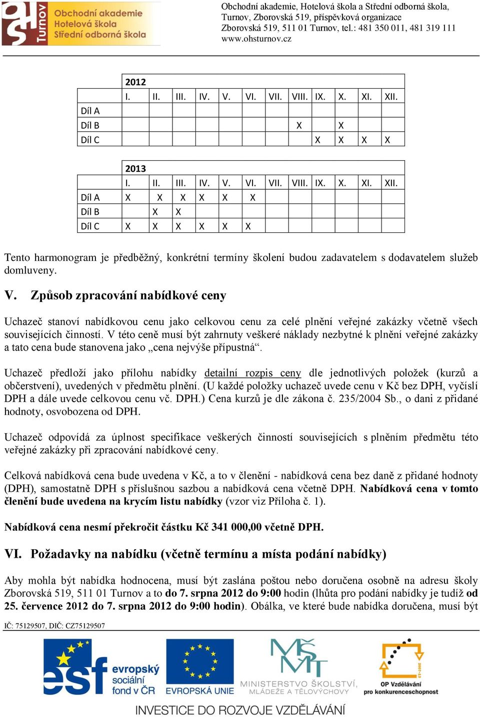 Díl A X X X X X X Díl B X X Díl C X X X X X X Tento harmonogram je předběžný, konkrétní termíny školení budou zadavatelem s dodavatelem služeb domluveny. V.