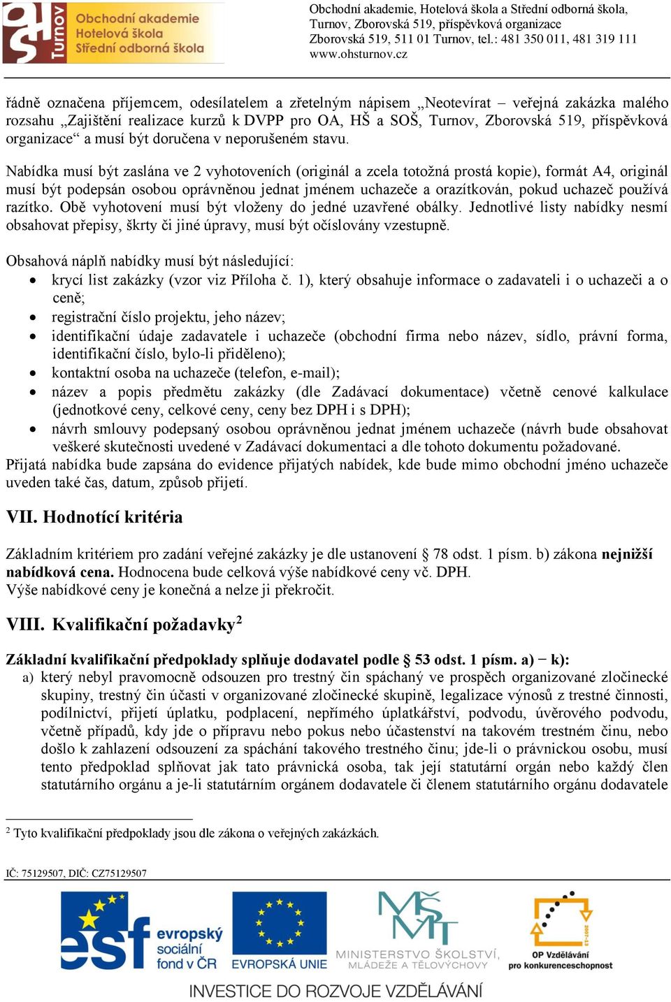 Nabídka musí být zaslána ve 2 vyhotoveních (originál a zcela totožná prostá kopie), formát A4, originál musí být podepsán osobou oprávněnou jednat jménem uchazeče a orazítkován, pokud uchazeč používá