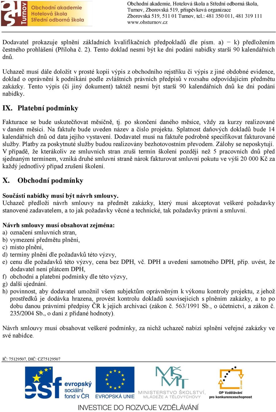 Uchazeč musí dále doložit v prosté kopii výpis z obchodního rejstříku či výpis z jiné obdobné evidence, doklad o oprávnění k podnikání podle zvláštních právních předpisů v rozsahu odpovídajícím