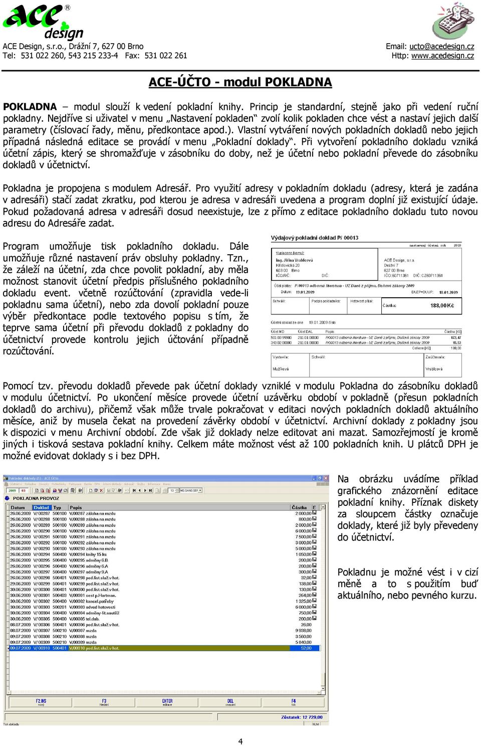 Vlastní vytváření nových pokladních dokladů nebo jejich případná následná editace se provádí v menu Pokladní doklady.