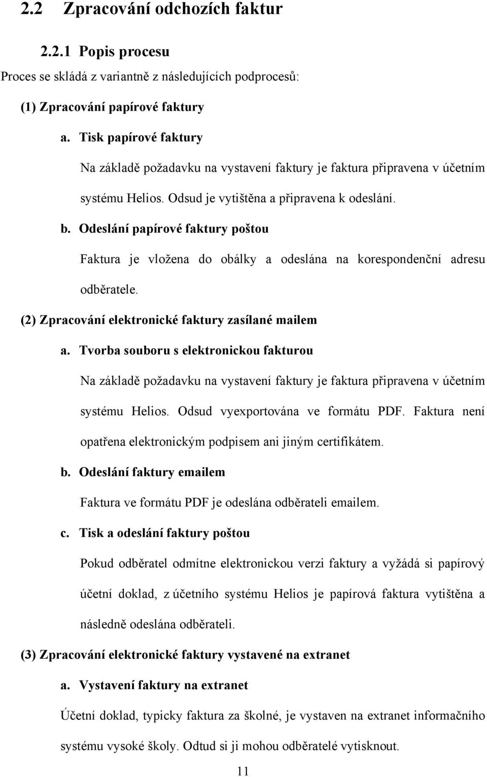 Odeslání papírové faktury poštou Faktura je vložena do obálky a odeslána na korespondenční adresu odběratele. (2) Zpracování elektronické faktury zasílané mailem a.