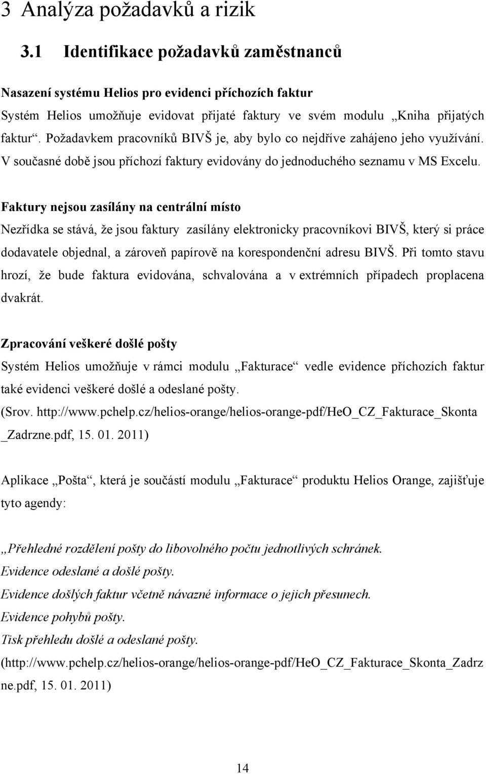 Požadavkem pracovníků BIVŠ je, aby bylo co nejdříve zahájeno jeho využívání. V současné době jsou příchozí faktury evidovány do jednoduchého seznamu v MS Excelu.