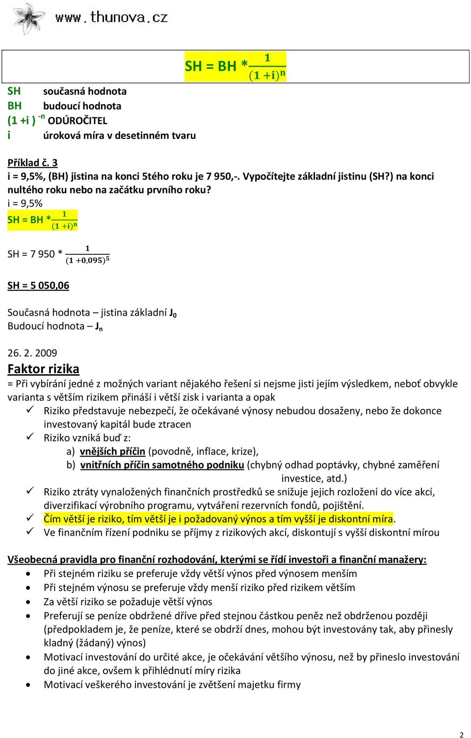 . 2. 2009 Faktor rizika = Při vybíráí jedé z možých variat ějakého řešeí si ejsme jisti jejím výsledkem, eboť obvykle variata s větším rizikem přiáší i větší zisk i variata a opak Riziko představuje