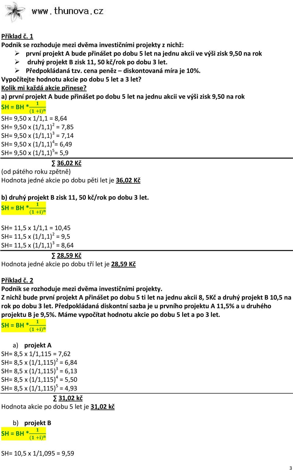a) prví projekt A bude přiášet po dobu 5 let a jedu akcii ve výši zisk 9,50 a rok SH = BH * SH= 9,50 x 1/1,1 = 8,64 SH= 9,50 x (1/1,1) 2 = 7,85 SH= 9,50 x (1/1,1) 3 = 7,14 SH= 9,50 x (1/1,1) 4 = 6,49
