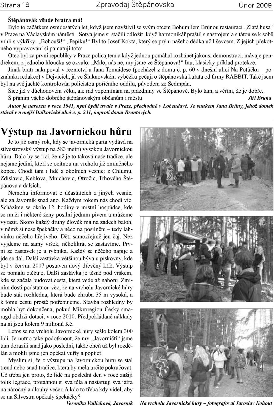 Z jejich překotného vypravování si pamatuji toto: Otec byl za první republiky v Praze policajtem a když jednou pomáhal rozhánět jakousi demonstraci, mávaje pendrekem, z jednoho hloučku se ozvalo: