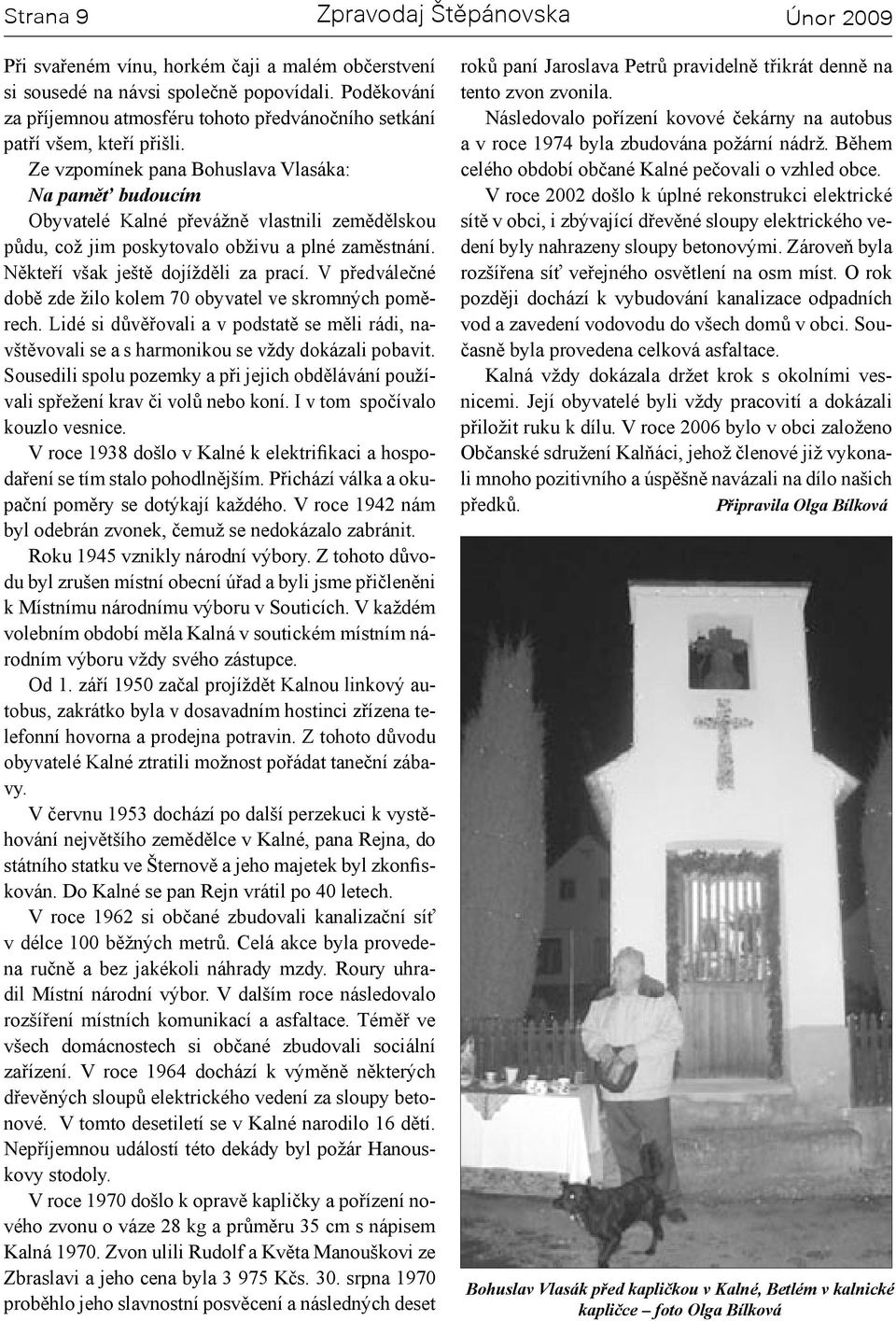 V předválečné době zde žilo kolem 70 obyvatel ve skromných poměrech. Lidé si důvěřovali a v podstatě se měli rádi, navštěvovali se a s harmonikou se vždy dokázali pobavit.