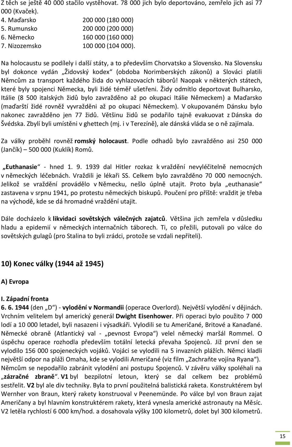 Na Slovensku byl dokonce vydán Židovský kodex (obdoba Norimberských zákonů) a Slováci platili Němcům za transport každého žida do vyhlazovacích táborů!