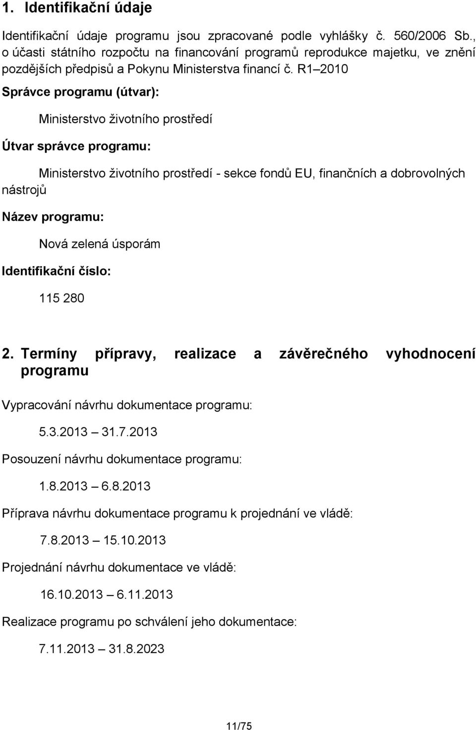 R1 2010 Správce programu (útvar): Ministerstvo životního prostředí Útvar správce programu: Ministerstvo životního prostředí - sekce fondů EU, finančních a dobrovolných nástrojů Název programu: Nová