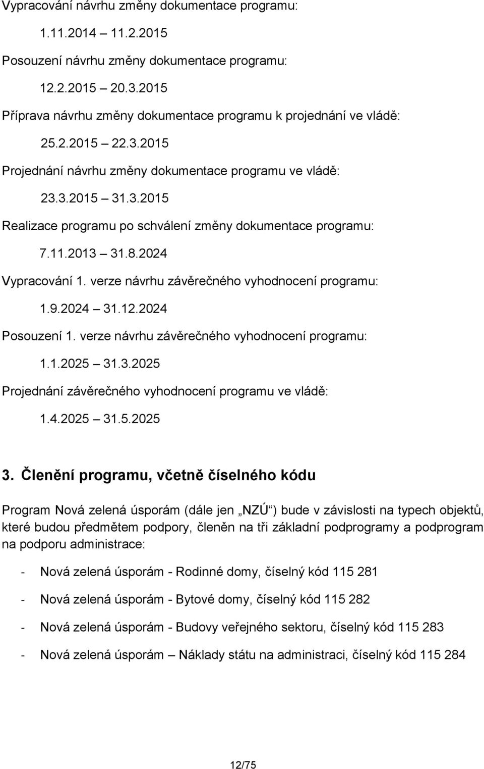 11.2013 31.8.2024 Vypracování 1. verze návrhu závěrečného vyhodnocení programu: 1.9.2024 31.12.2024 Posouzení 1. verze návrhu závěrečného vyhodnocení programu: 1.1.2025 31.3.2025 Projednání závěrečného vyhodnocení programu ve vládě: 1.