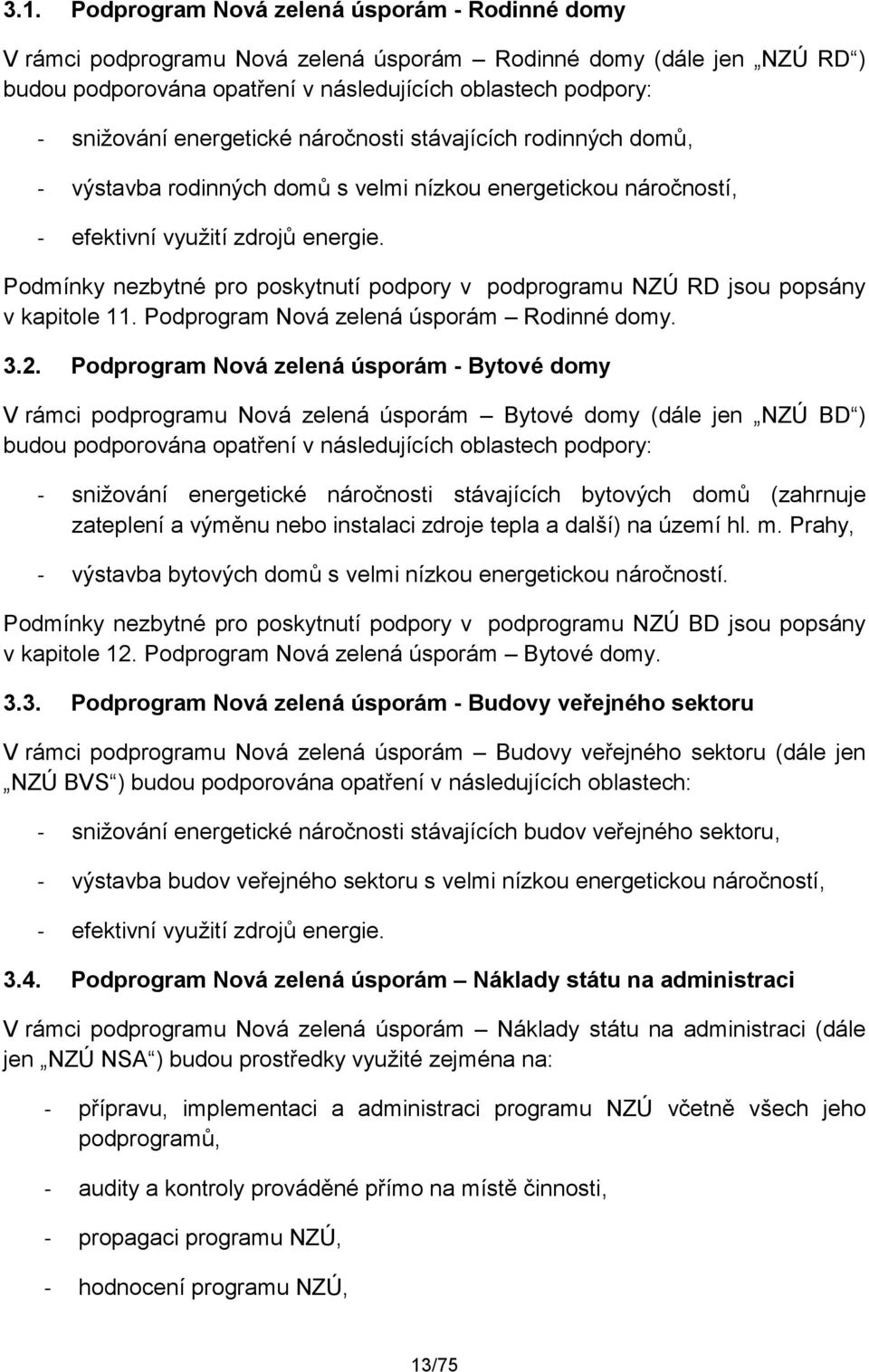 Podmínky nezbytné pro poskytnutí podpory v podprogramu NZÚ RD jsou popsány v kapitole 11. Podprogram Nová zelená úsporám Rodinné domy. 3.2.