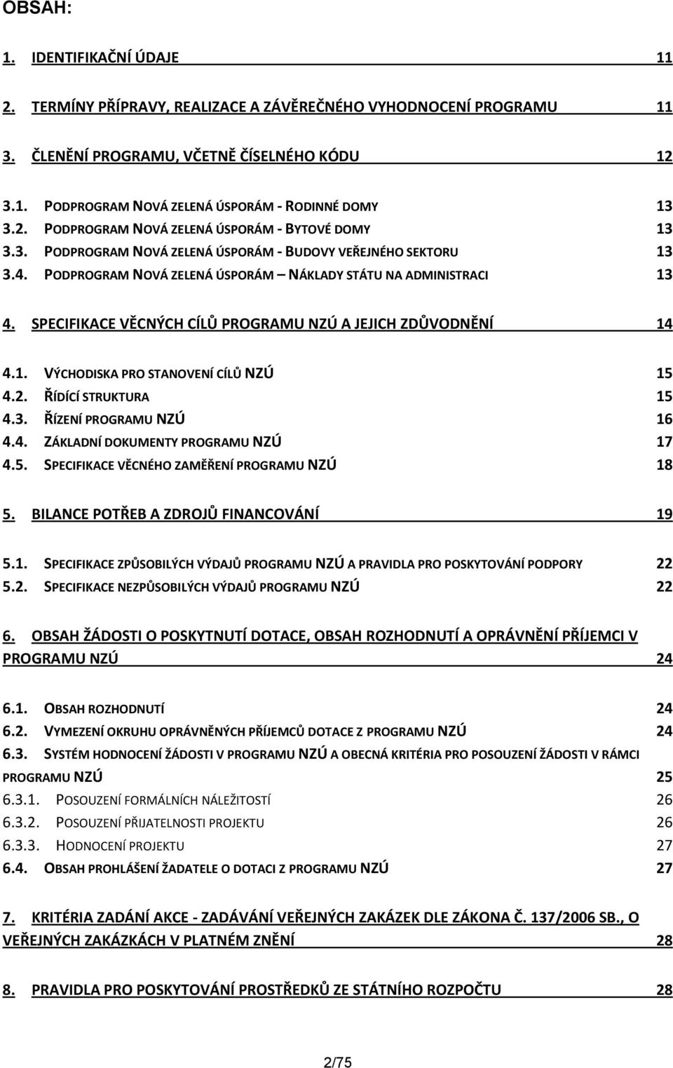 SPECIFIKACE VĚCNÝCH CÍLŮ PROGRAMU NZÚ A JEJICH ZDŮVODNĚNÍ 14 4.1. VÝCHODISKA PRO STANOVENÍ CÍLŮ NZÚ 15 4.2. ŘÍDÍCÍ STRUKTURA 15 4.3. ŘÍZENÍ PROGRAMU NZÚ 16 4.4. ZÁKLADNÍ DOKUMENTY PROGRAMU NZÚ 17 4.5. SPECIFIKACE VĚCNÉHO ZAMĚŘENÍ PROGRAMU NZÚ 18 5.