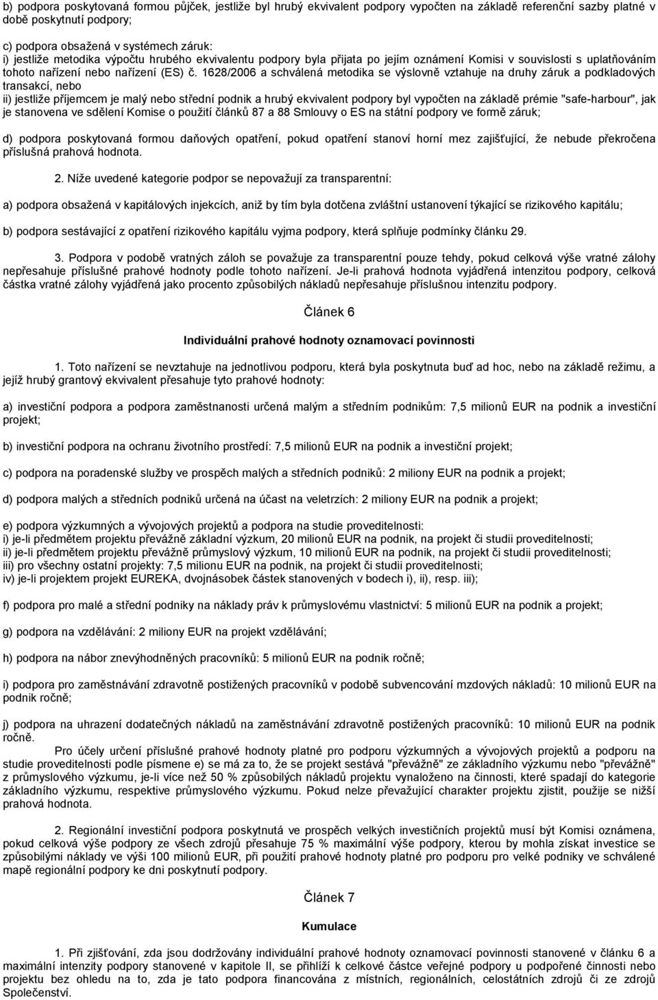 1628/2006 a schválená metodika se výslovně vztahuje na druhy záruk a podkladových transakcí, nebo ii) jestliže příjemcem je malý nebo střední podnik a hrubý ekvivalent podpory byl vypočten na základě