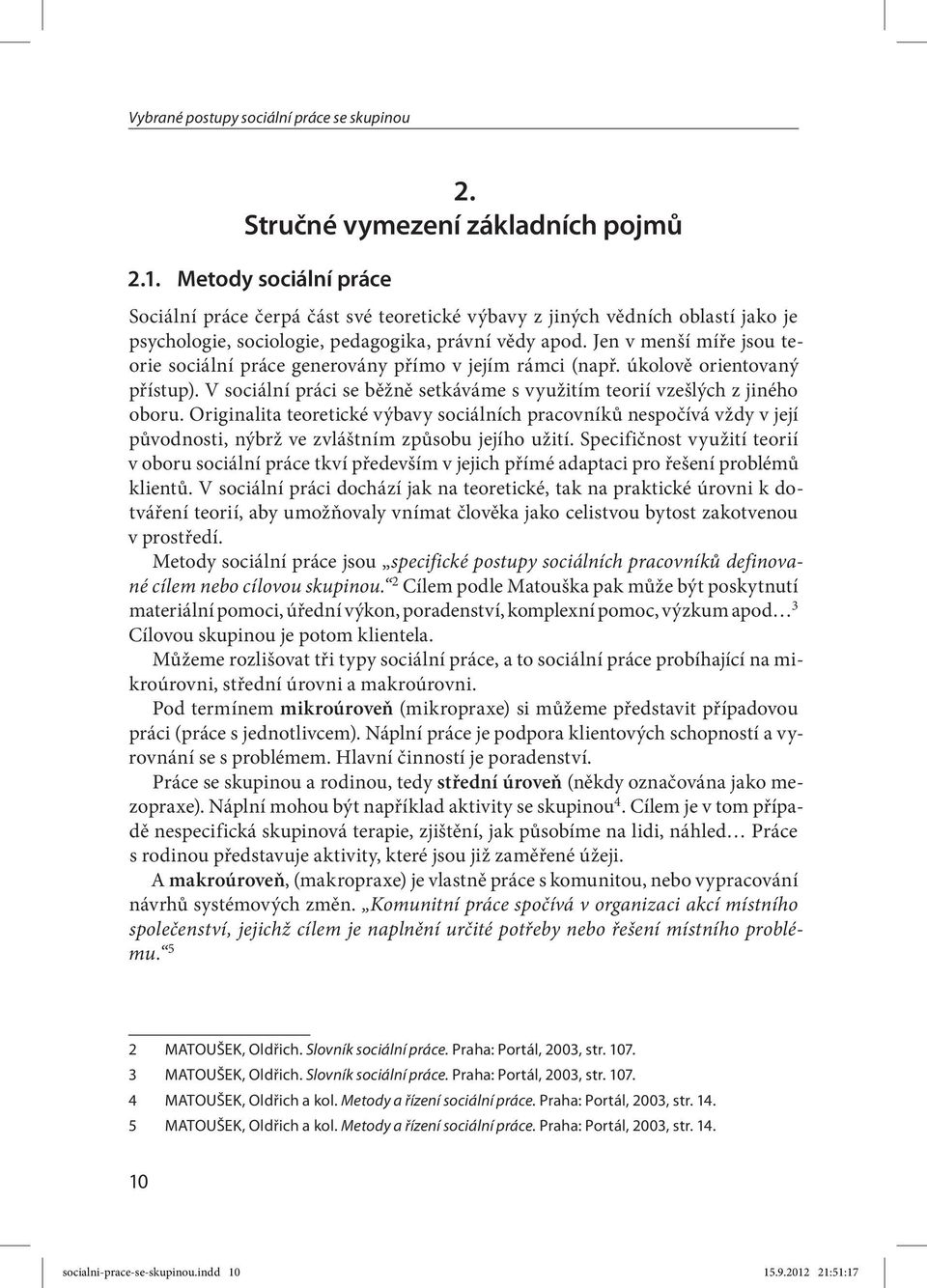 Jen v menší míře jsou teorie sociální práce generovány přímo v jejím rámci (např. úkolově orientovaný přístup). V sociální práci se běžně setkáváme s využitím teorií vzešlých z jiného oboru.