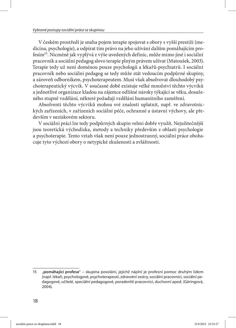 Terapie tedy už není doménou pouze psychologů a lékařů-psychiatrů. I sociální pracovník nebo sociální pedagog se tedy může stát vedoucím podpůrné skupiny, a zároveň odborníkem, psychoterapeutem.