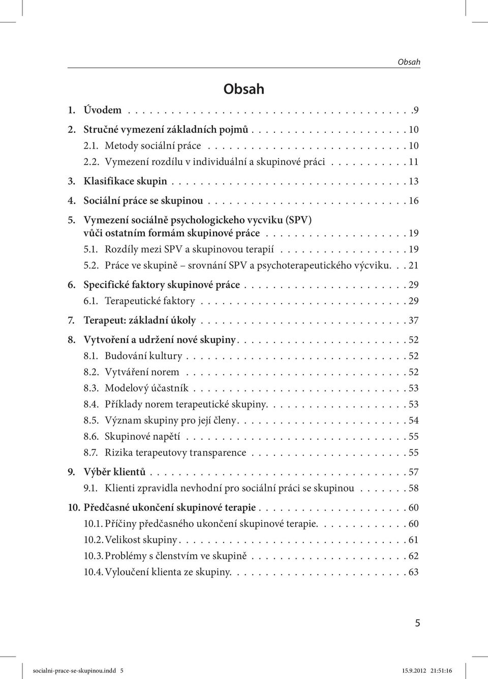 Vymezení sociálně psychologickeho vycviku (SPV) vůči ostatním formám skupinové práce.................... 19 5.1. Rozdíly mezi SPV a skupinovou terapií.................. 19 5.2.