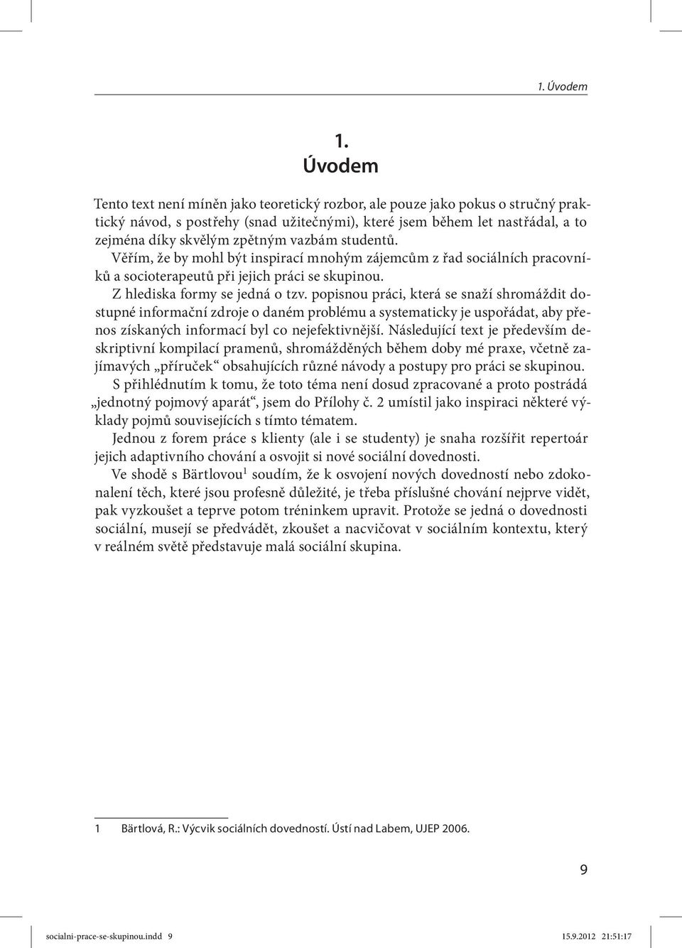 vazbám studentů. Věřím, že by mohl být inspirací mnohým zájemcům z řad sociálních pracovníků a socioterapeutů při jejich práci se skupinou. Z hlediska formy se jedná o tzv.