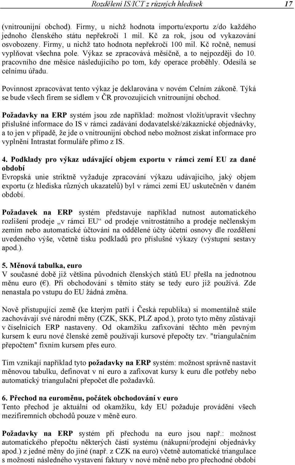 pracovního dne měsíce následujícího po tom, kdy operace proběhly. Odesílá se celnímu úřadu. Povinnost zpracovávat tento výkaz je deklarována v novém Celním zákoně.