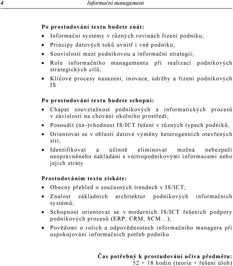 souvztažnost podnikových a informatických procesů v závislosti na chování okolního prostředí; Posoudit (ne-)vhodnost IS/ICT řešení v různých typech podniků; Orientovat se v oblasti datové výměny