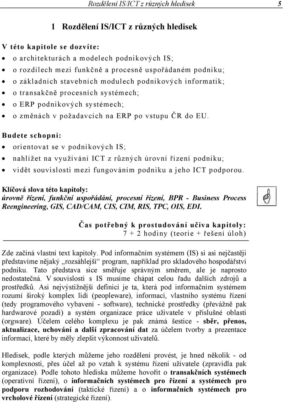 Budete schopni: orientovat se v podnikových IS; nahlížet na využívání ICT z různých úrovní řízení podniku; vidět souvislosti mezi fungováním podniku a jeho ICT podporou.