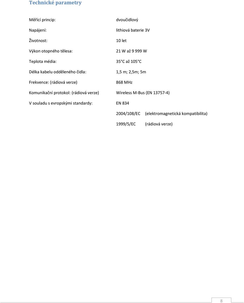 (rádiová verze) 1,5 m; 2,5m; 5m 868 MHz Komunikační protokol: (rádiová verze) Wireless M-Bus (EN 13757-4)