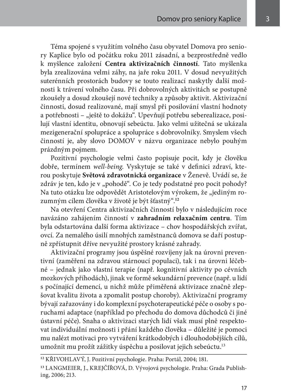 Při dobrovolných aktivitách se postupně zkoušely a dosud zkoušejí nové techniky a způsoby aktivit.