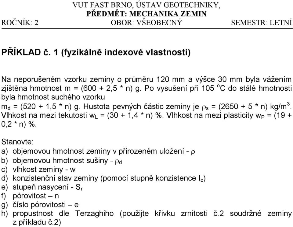 Po vysušení při 105 o C do stálé hmotnosti byla hmotnost suchého vzorku m d = (520 + 1,5 * n) g. Hustota pevných částic zeminy je ρ s = (2650 + 5 * n) kg/m 3.