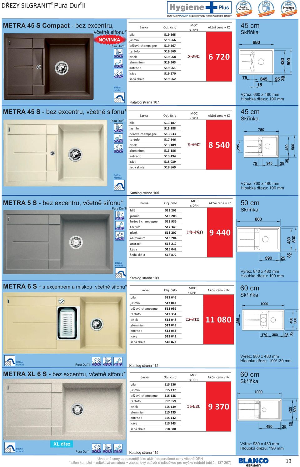 189 aluminium 513 186 antracit 513 194 káva 515 039 šedá skála 518 869 9 490 8 540 Katalog strana 105 Výřez: 760 x 480 mm METRA 5 S - bez excentru, včetně sifonu* bílá 513 205 jasmín 513 206 béžová