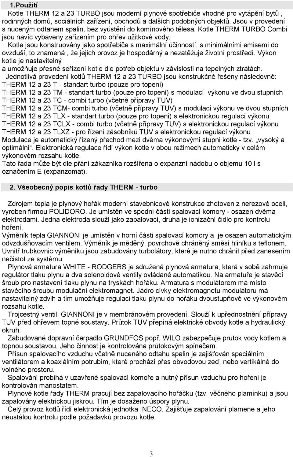 Kote jsou konstruovány jko spotřebiče s mximání účinností, s minimáními emisemi do ovzduší, to znmená, že jejich provoz je hospodárný neztěžuje životní prostředí.
