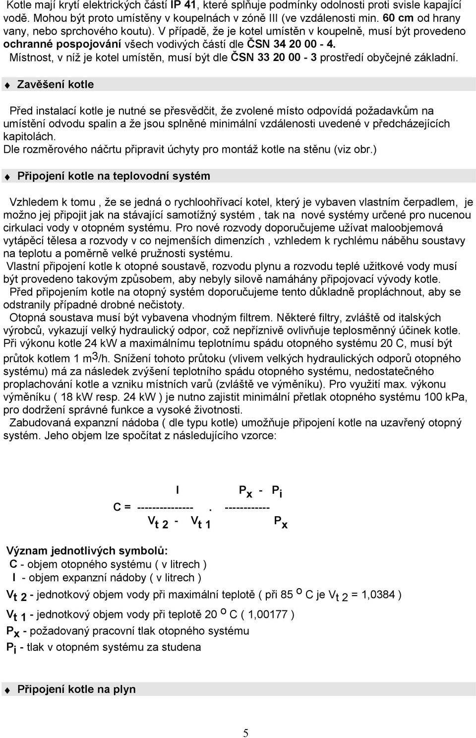 Místnost, v níž je kote umístěn, musí být de ČSN 33 20 00-3 prostředí obyčejné zákdní.