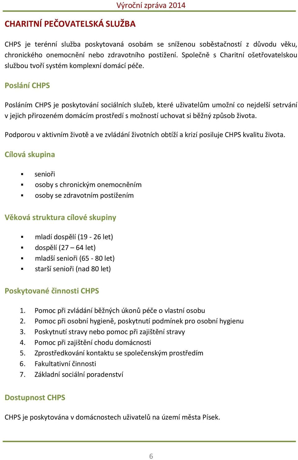 Poslání CHPS Posláním CHPS je poskytování sociálních služeb, které uživatelům umožní co nejdelší setrvání v jejich přirozeném domácím prostředí s možností uchovat si běžný způsob života.