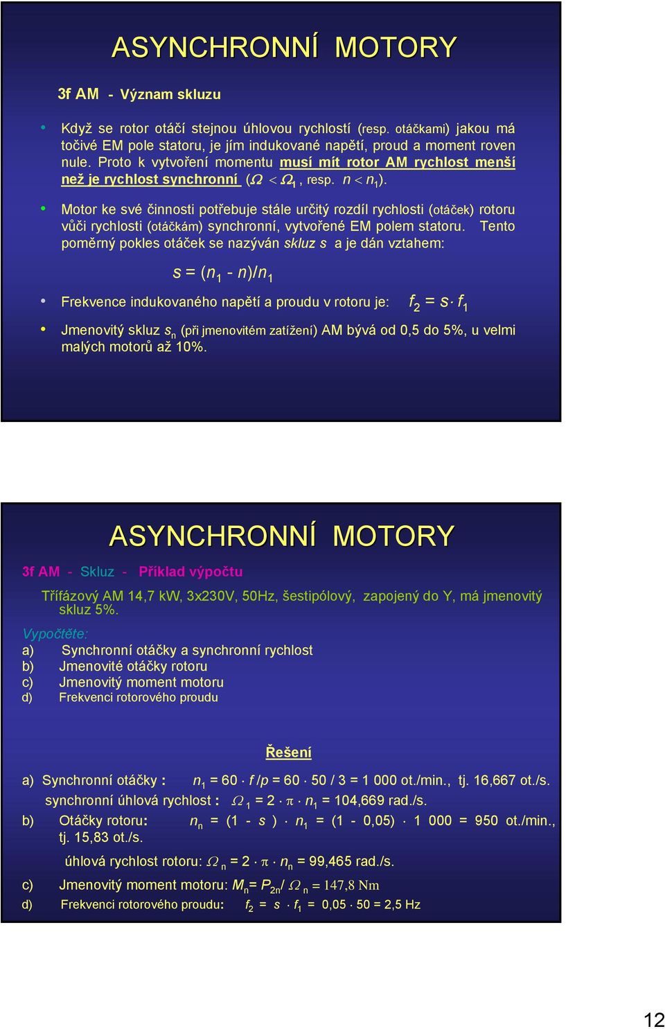 Motor ke své činnosti potřebuje stále určitý rozdíl rychlosti (otáček) rotoru vůči rychlosti (otáčkám) synchronní, vytvořené EM polem statoru.