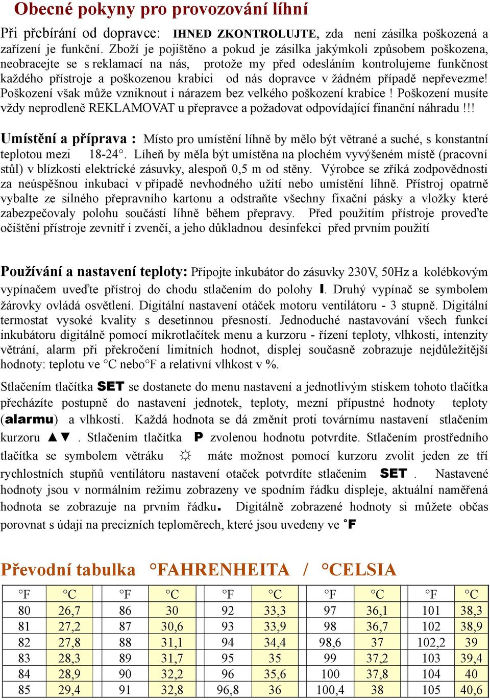 dopravce v žádném případě nepřevezme! Poškození však může vzniknout i nárazem bez velkého poškození krabice!