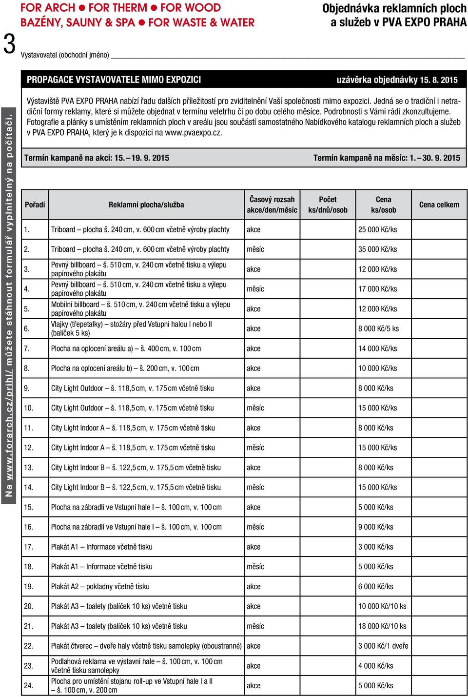 Jedná se o tradiční i netradiční formy reklamy, které si můžete objednat v termínu veletrhu či po dobu celého měsíce. Podrobnosti s Vámi rádi zkonzultujeme.