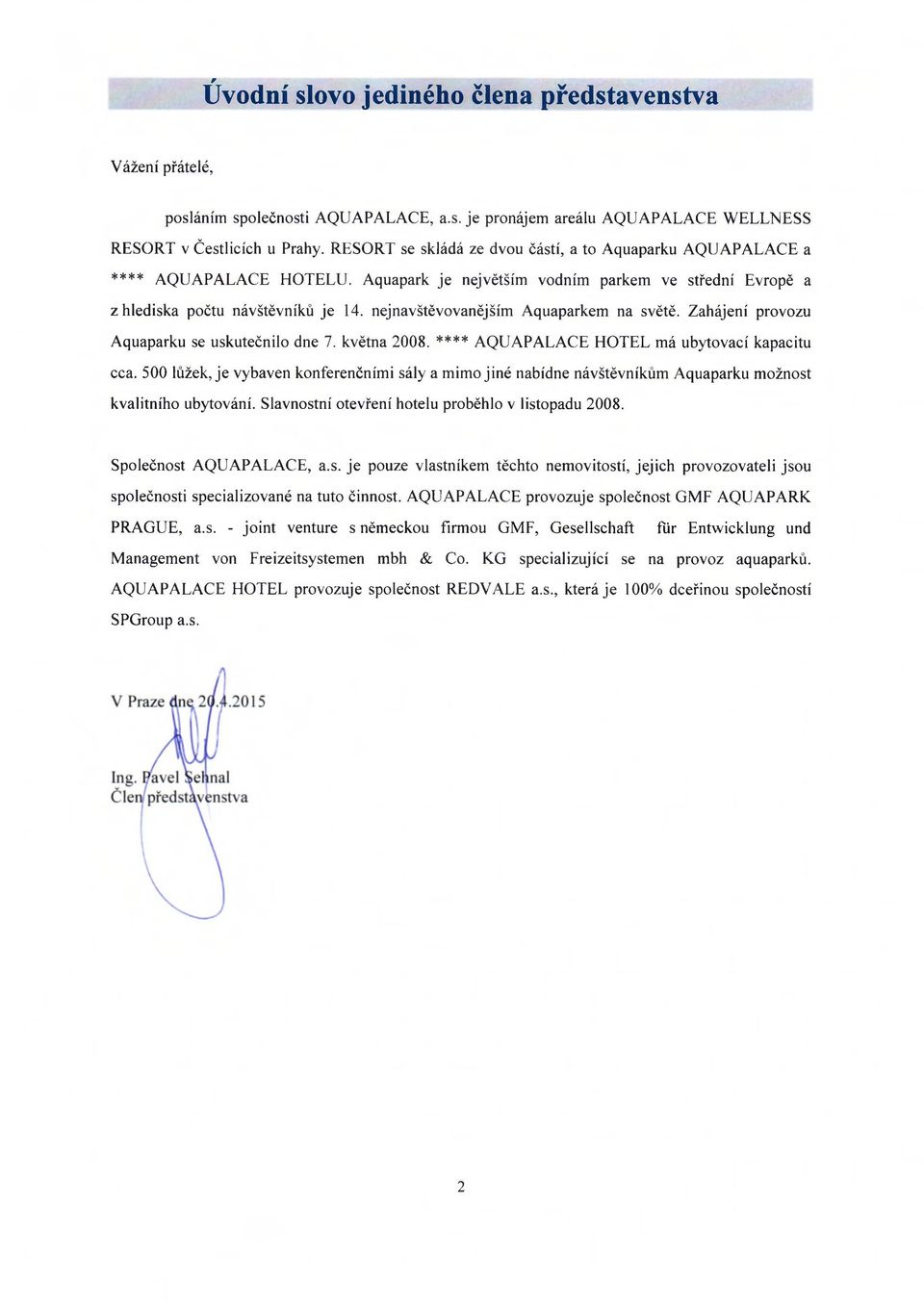 nejnavštěvovanějším Aquaparkem na světě. Zahájení provozu Aquaparku se uskutečnilo dne 7. května 2008. **** AQUAPALACE HOTEL má ubytovací kapacitu cca.