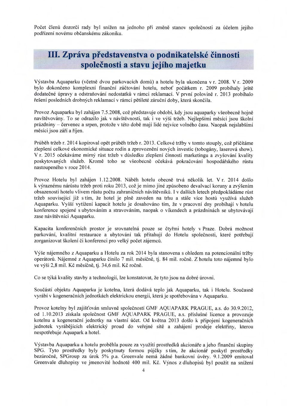 2009 bylo dokončeno komplexní finanční zúčtování hotelu, neboť počátkem r. 2009 probíhaly ještě dodatečné úpravy a odstraňování nedostatků v rámci reklamací. V první polovině r.