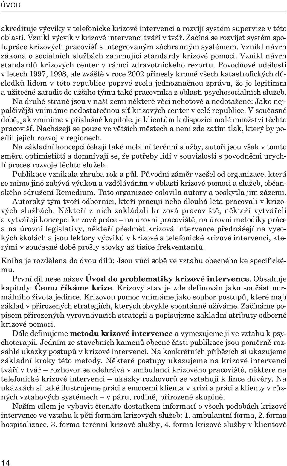 Vznikl návrh zá kona o so ci ál ních služ bách za hr nu jící stan dardy kri zové po moci. Vznikl návrh stan dardů kri zo vých cen ter v rámci zdra vot nic kého rezortu.